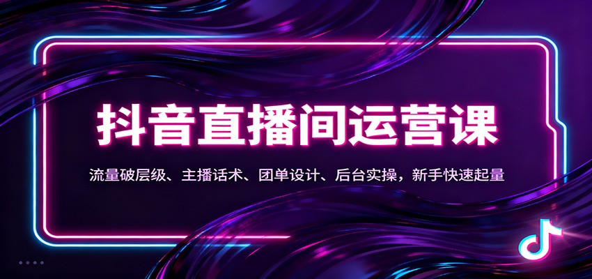 抖音同城直播间运营课：流量破层级、主播话术、团单设计、后台实操，新手快速起量-副业网