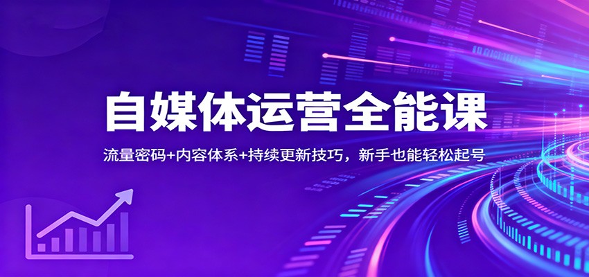 自媒体运营全能课：流量密码+内容体系+持续更新技巧，新手也能轻松起号-副业网