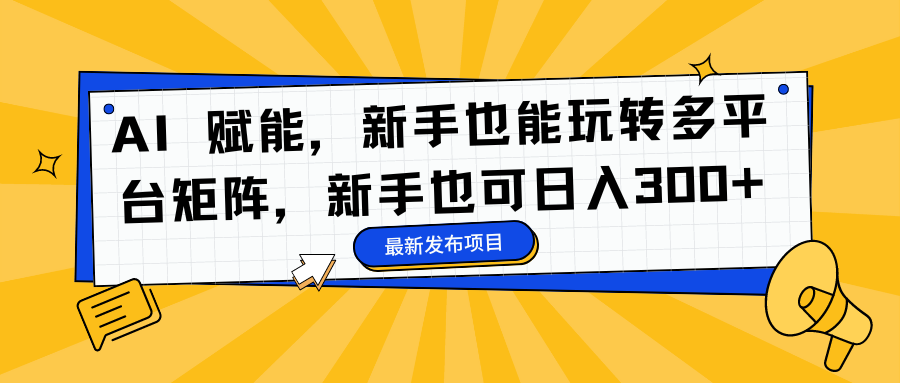 AI 赋能，新手也能玩转多平台矩阵，新手也可日入300+-副业网