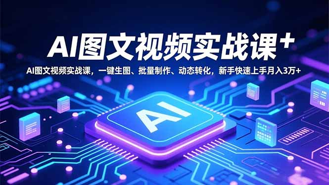 AI图文视频实战课，一键生图、批量制作、动态转化，新手快速上手月入3万+-副业网