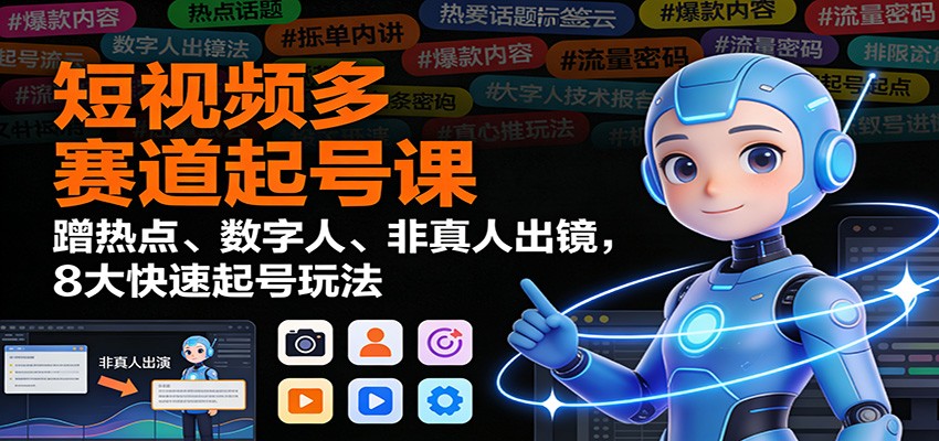 短视频多赛道起号课：蹭热点、数字人、非真人出镜，8大快速起号玩法-副业网