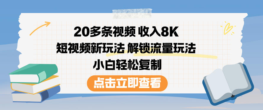 20多条视频收入8K，短视频新玩法，解锁流量玩法，小白轻松复制-副业网