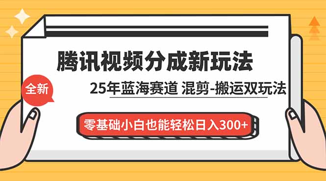腾讯视频分成计划最新教程：25年蓝海赛道，混剪、搬运双玩法，零基础小白也能轻松日入300+-副业网