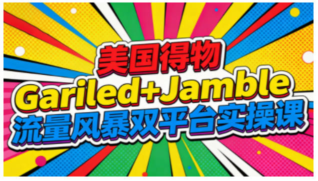 美国得物Gariled+Jamble流量风暴双平台实操课，两大美国热门平台全流程运营-副业网