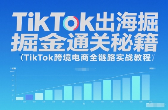 TikTok出海掘金通关秘籍，TikTok跨境电商全链路实战教程-副业网