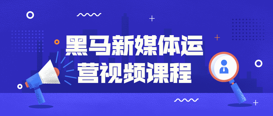黑马新媒体运营视频课程-副业网