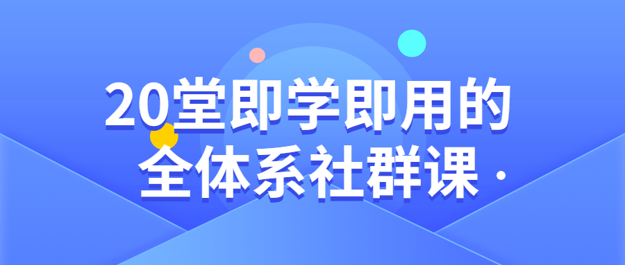 20堂即学即用的全体系社群课-副业网