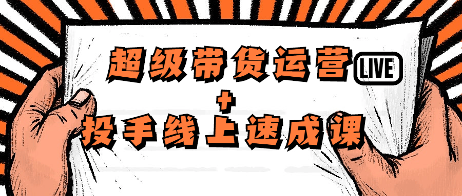 超级带货运营+投手线上速成课-副业网