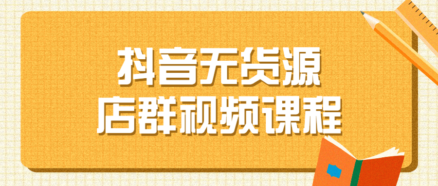 抖音无货源店群视频课程-副业网