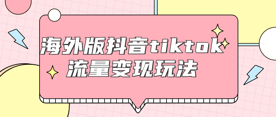 海外版抖音tiktok流量变现玩法-副业网
