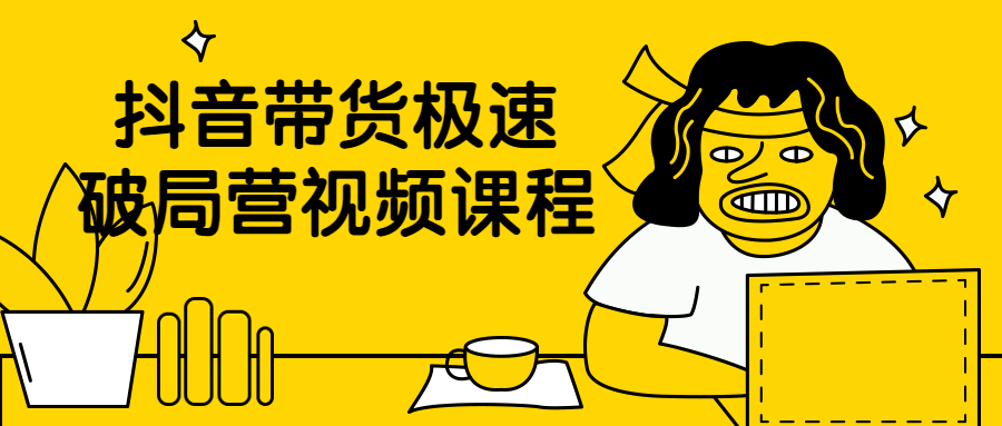 抖音带货极速破局营视频课程-副业网