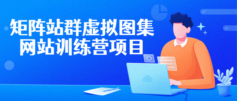 矩阵站群虚拟图集网站训练营项目-副业网