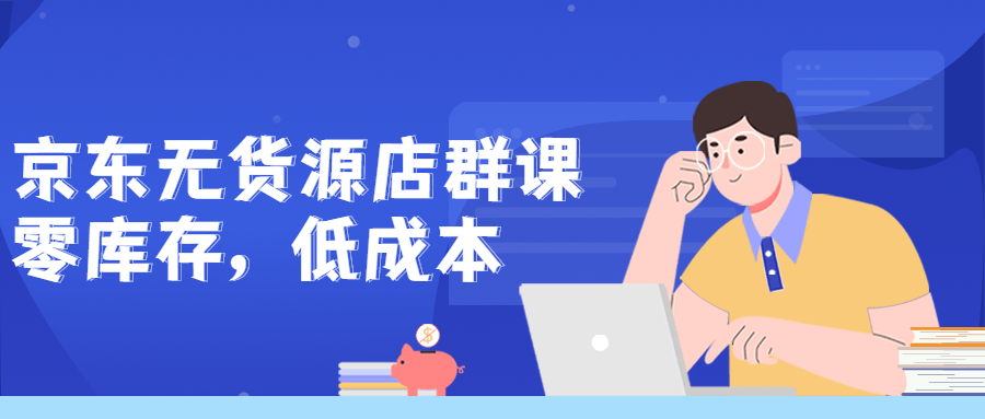 京东无货源店群课：零库存低成本-副业网