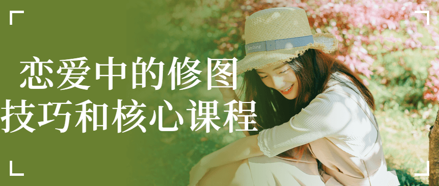 恋爱中的修图技巧和核心课程-副业网