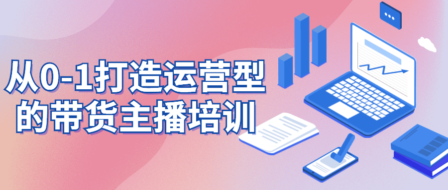 从0-1打造运营型的带货主播培训-副业网
