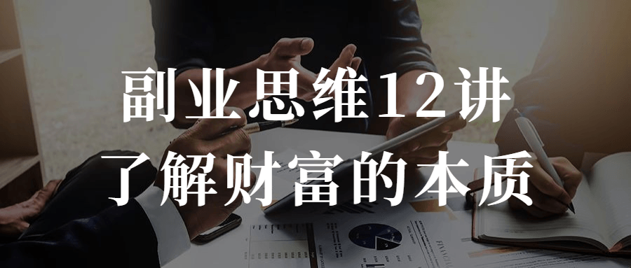 副业思维12讲了解财富的本质-副业网