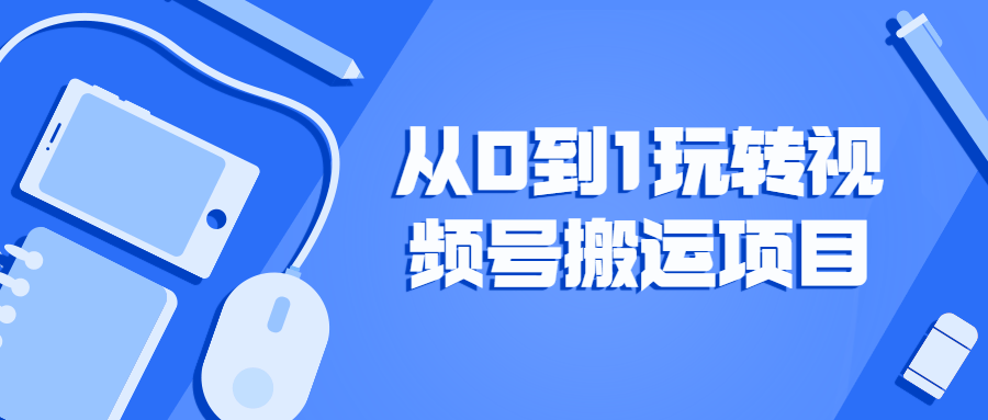 从0到1玩转视频号搬运项目-副业网