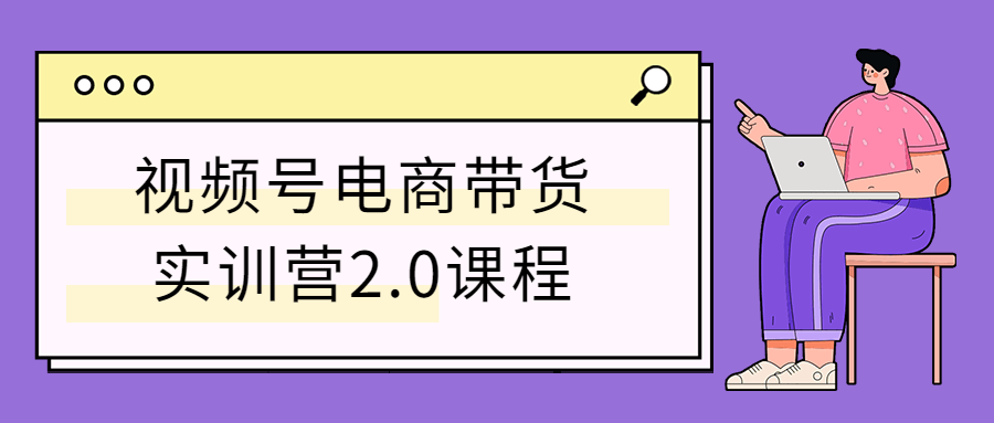 视频号电商带货实训营2.0课程-副业网