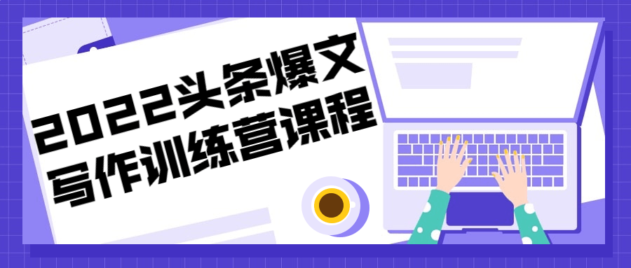 2022头条爆文写作训练营课程-副业网
