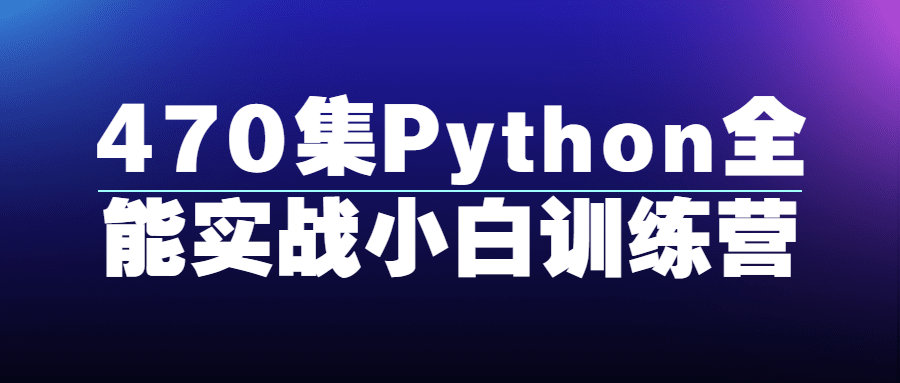 470集Python全能实战小白训练营-副业网