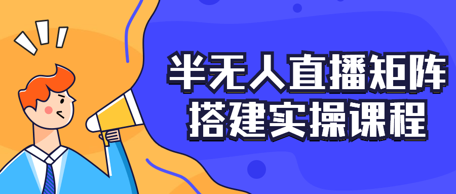 半无人直播矩阵搭建实操课程-副业网