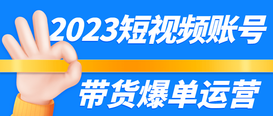 2023短视频账号带货爆单运营-副业网