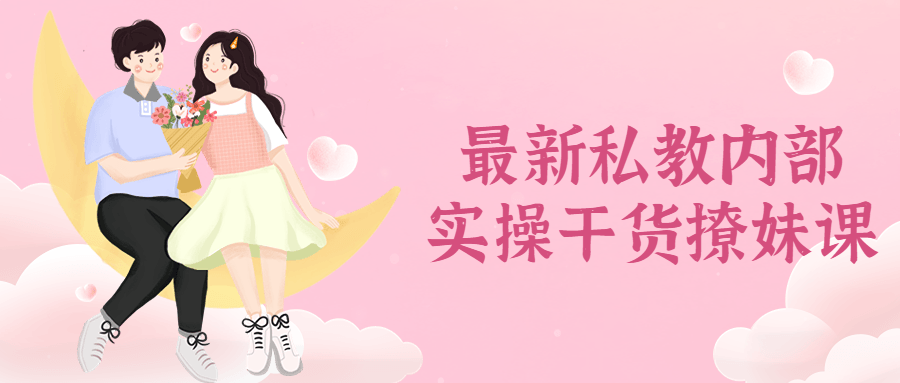 最新私教内部实操干货撩妹课-副业网