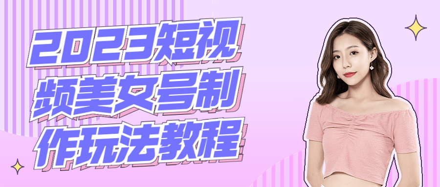 2023短视频美女号制作玩法教程-副业网