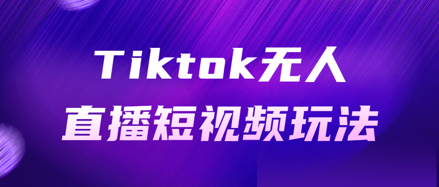 Tiktok无人直播短视频玩法-副业网