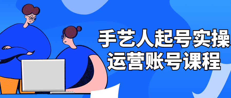 手艺人起号实操运营账号课程-副业网