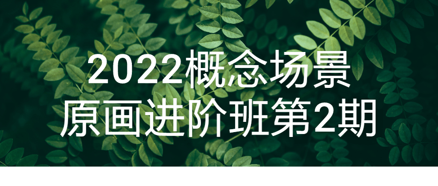 2022概念场景原画进阶班第2期-副业网