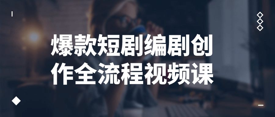 爆款短剧编剧创作全流程视频课-副业网