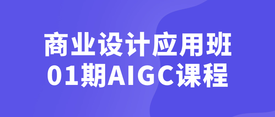 商业设计应用班01期AIGC课程-副业网