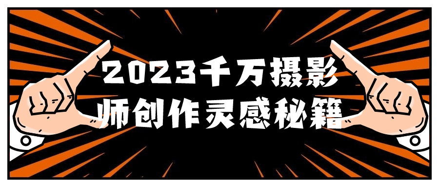 2023千万摄影师创作灵感秘籍-副业网