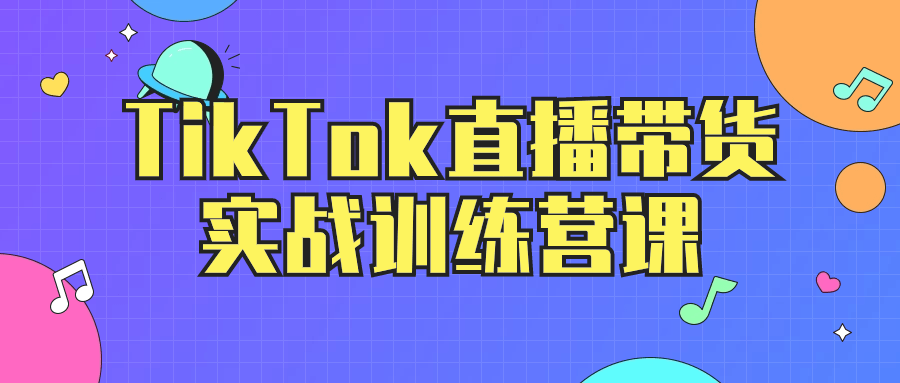 TikTok直播带货实战训练营课-副业网
