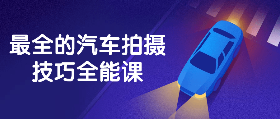 最全的汽车拍摄技巧全能课-副业网