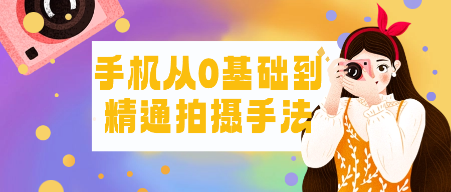 手机从0基础到精通拍摄手法-副业网