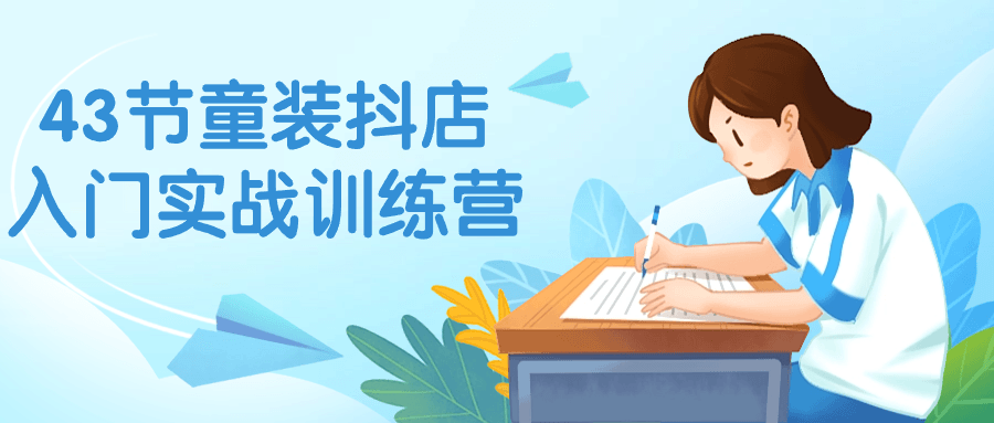 43节童装抖店入门实战训练营-副业网