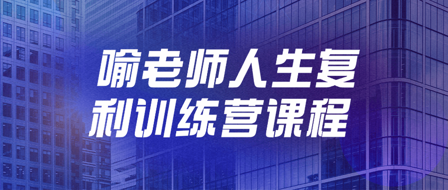 喻老师人生复利训练营课程-副业网