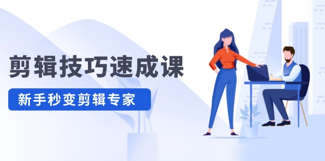 剪辑技巧速成课 新人小白到大师-副业网