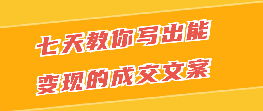 七天教你写出能变现的成交文案-副业网