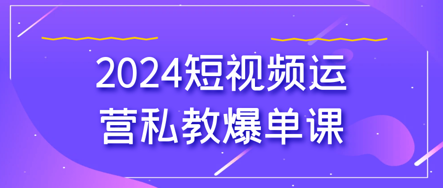 2024短视频运营私教爆单课-副业网