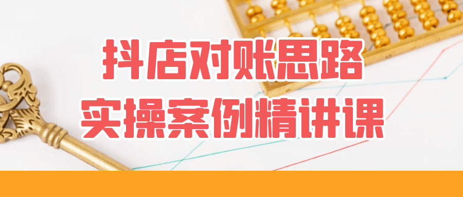 抖店对账思路实操案例精讲课-副业网