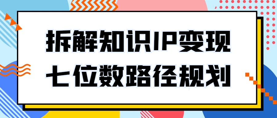 拆解知识IP变现七位数路径规划-副业网