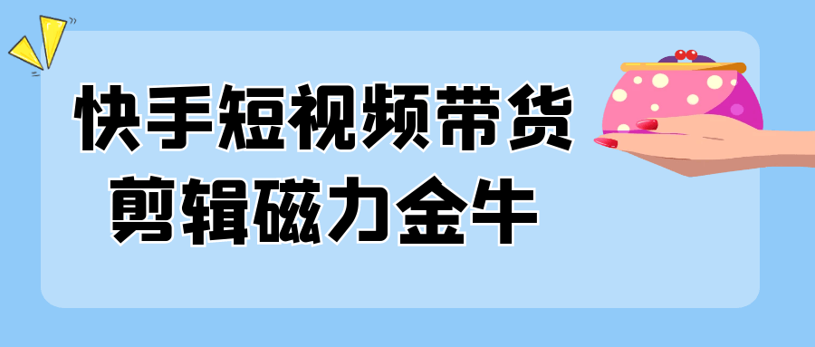 快手短视频带货剪辑磁力金牛-副业网