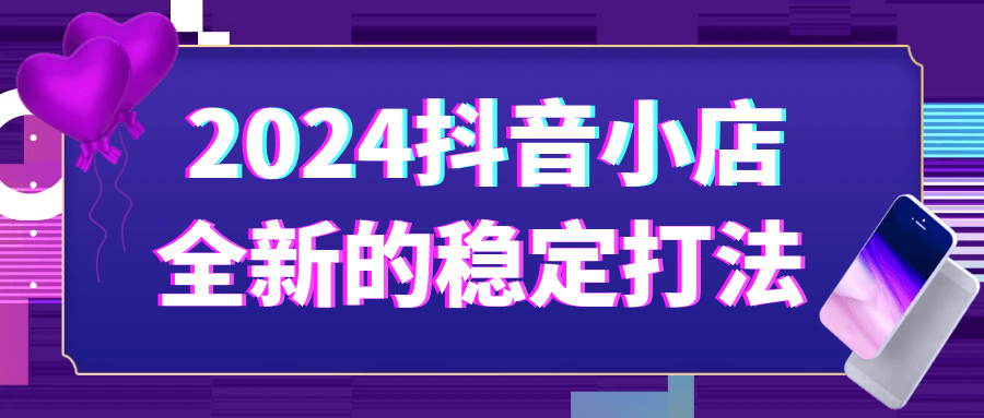 2024抖音小店全新的稳定打法-副业网