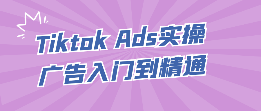 Tiktok Ads实操广告入门到精通-副业网