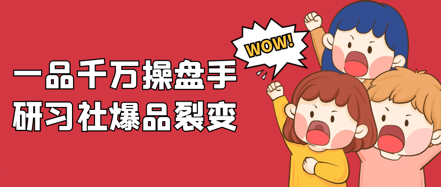 一品千万操盘手研习社爆品裂变-副业网