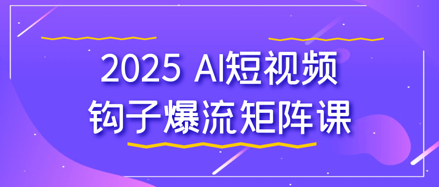 2025 AI短视频钩子爆流矩阵课-副业网