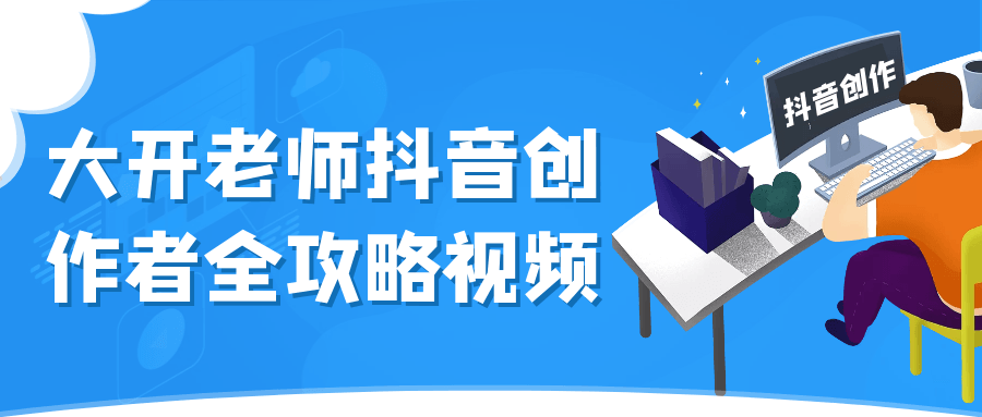 大开老师抖音创作者全攻略视频-副业网